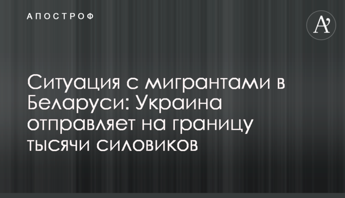Ситуация с мигрантами в Беларуси: Украина отправляет на границу тысячи силовиков