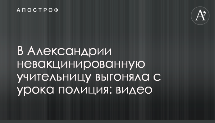 В Александрии невакцинированную учительницу выгоняла с урока полиция: видео