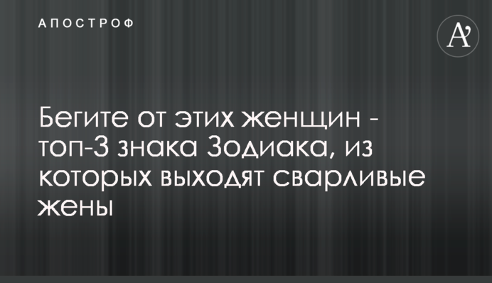 Тікайте від цих жінок – топ-3 знаки Зодіаку, з яких виходять сварливі дружини