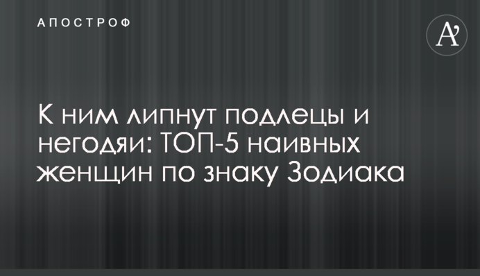 До них липнуть негідники: ТОП-5 наївних жінок за знаком Зодіаку