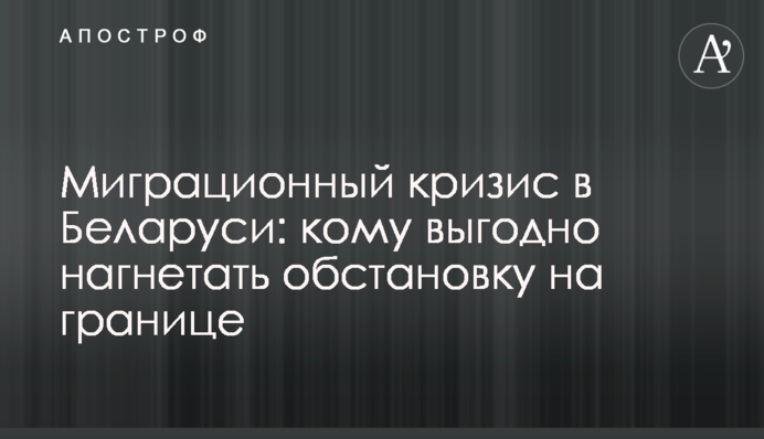 Миграционный кризис в Беларуси: кому выгодно нагнетать обстановку на границе