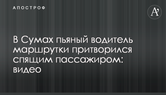 У Сумах п'яний водій маршрутки прикинувся сплячим пасажиром: відео
