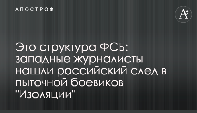 Це структура ФСБ: західні журналісти знайшли російський слід у тортурах бойовиків 