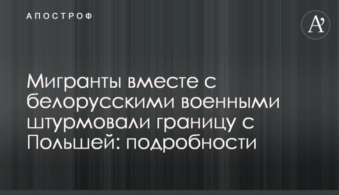 Мігранти разом із білоруськими військовими штурмували кордон із Польщею: подробиці
