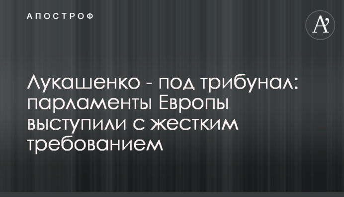 Лукашенка - під трибунал: парламенти Європи виступили із жорсткою вимогою