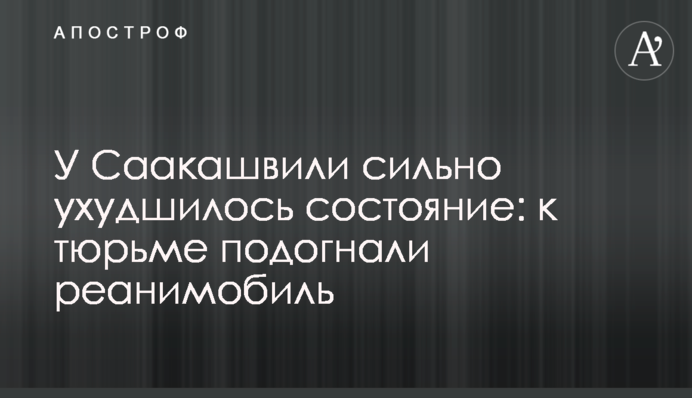 У Саакашвілі сильно погіршився стан: до в'язниці підігнали реанімобіль