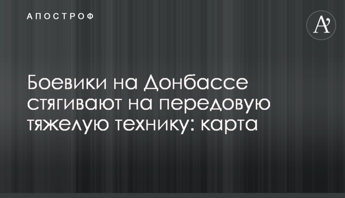 Бойовики на Донбасі стягують на передову важку техніку: мапа