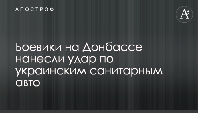 Бойовики на Донбасі завдали удару по українським санітарним авто