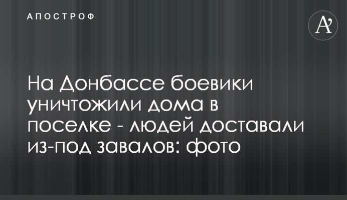 На Донбассе боевики уничтожили дома в поселке - людей доставали из-под завалов: фото