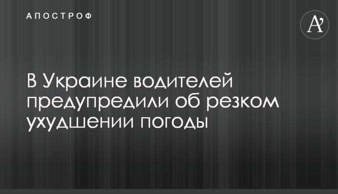 В Украине водителей предупредили об резком ухудшении погоды