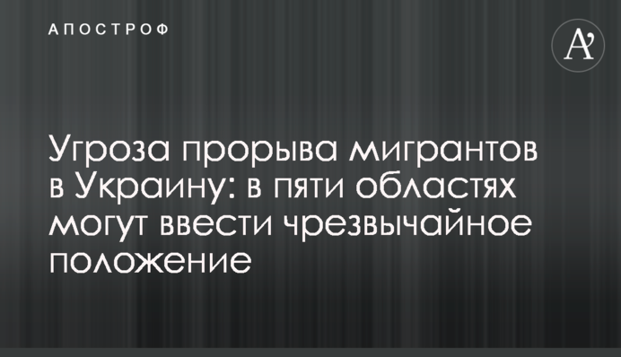 Загроза прориву мігрантів в Україну: у п'яти областях можуть запровадити надзвичайний стан