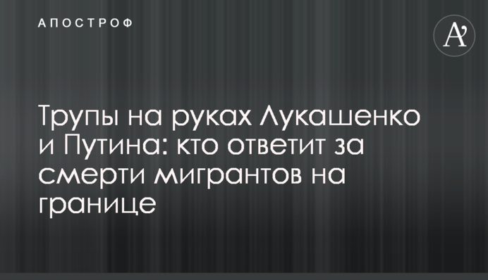 Трупы на руках Лукашенко и Путина: кто ответит за смерти мигрантов на границе