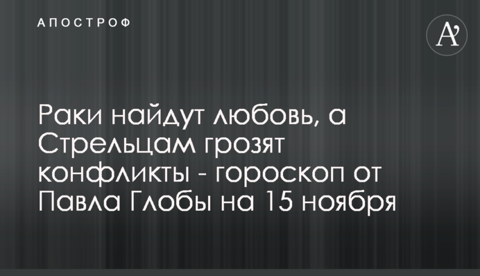 Раки знайдуть кохання, а Стрільцям загрожують конфлікти - гороскоп від Павла Глоби на 15 листопада