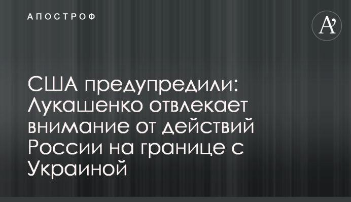 США попередили: Лукашенко відволікає увагу від дій Росії на кордоні з Україною