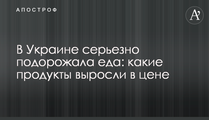 В Україні серйозно подорожчала їжа: які продукти зросли в ціні
