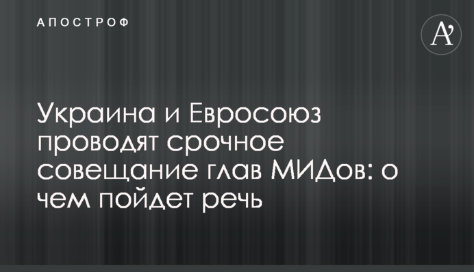 Украина и Евросоюз проводят срочное совещание глав МИДов: о чем пойдет речь