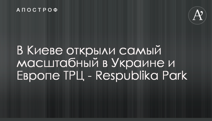 У Києві відкрили наймасштабніший в Україні та Європі ТРЦ - Respublika Park