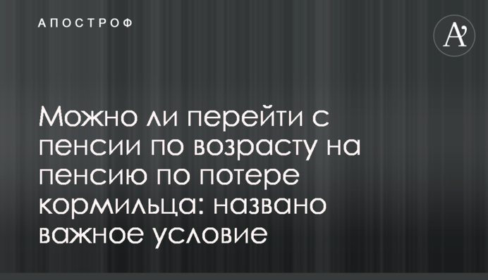 Чи можна перейти з пенсії за віком на пенсію через втрату годувальника: названо важливу умову