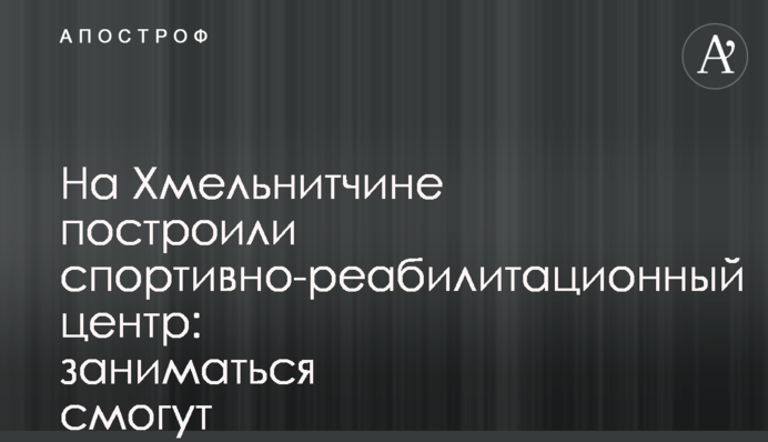 На Хмельниччині збудували спортивно-реабілітаційний центр: займатися зможуть в тому числі учасники бойових дій