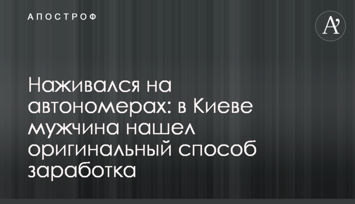 Наживався на автономерах: у Києві чоловік знайшов оригінальний спосіб заробітку