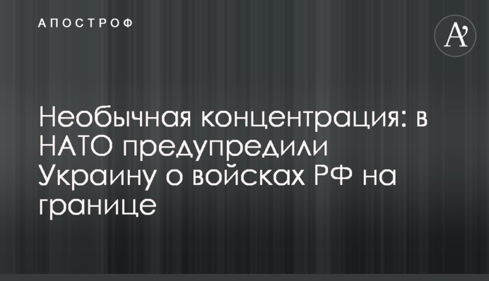 Необычная концентрация: в НАТО предупредили Украину о войсках РФ на границе