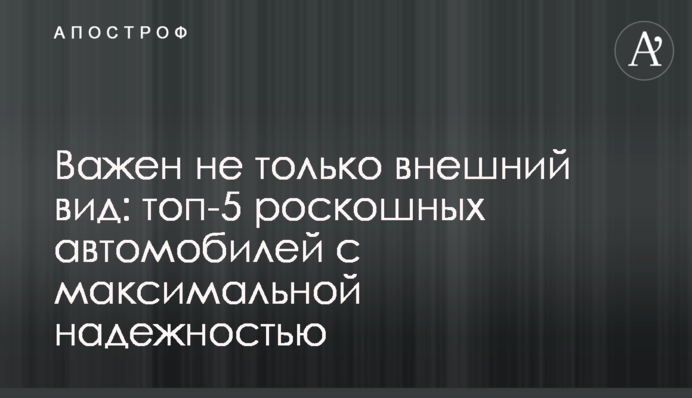 Важливим є не тільки зовнішній вигляд: топ-5 розкішних автомобілів з максимальною надійністю