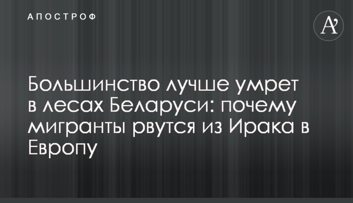 Більшість краще помре у лісах Білорусі: чому мігранти рвуться з Іраку до Європи