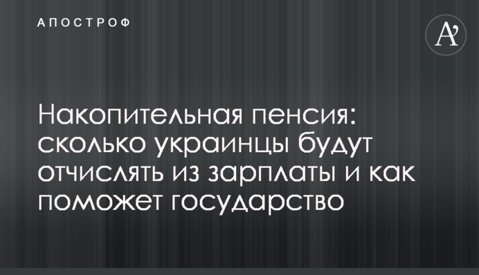 Накопительная пенсия: сколько украинцы будут отчислять из зарплаты и как поможет государство