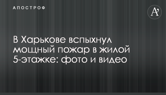 У Харкові спалахнула потужна пожежа у житловій 5-поверхівці: фото та відео