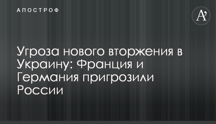 Загроза нового вторгнення в Україну: Франція та Німеччина пригрозили Росії