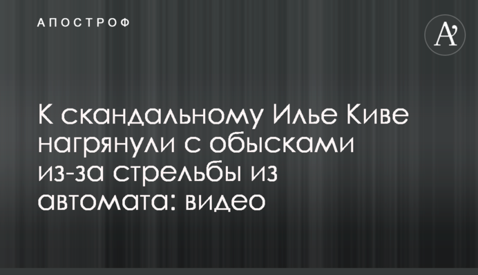 До скандального Іллі Киви налетіли з обшуками через стрілянину з автомата: відео
