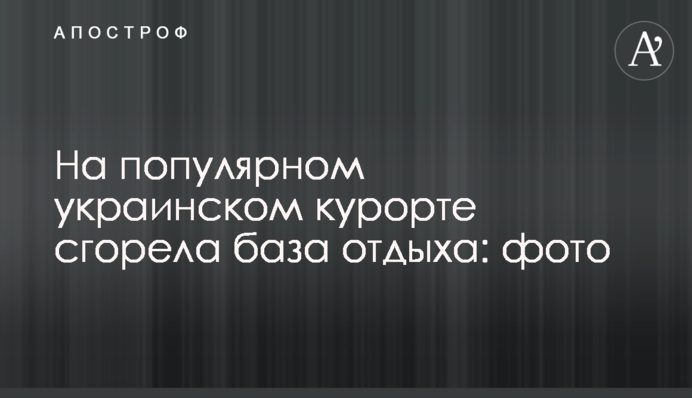 На популярному українському курорті згоріла база відпочинку: фото
