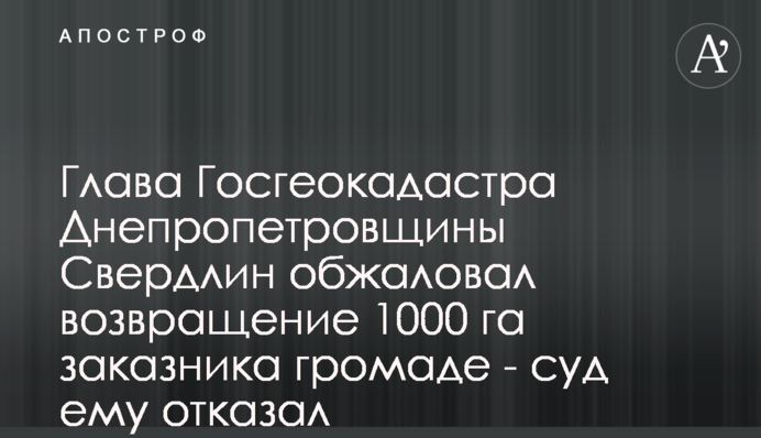 Глава Госгеокадастра Днепропетровщины Свердлин обжаловал возвращение 1000 га заказника громаде - суд ему отказал