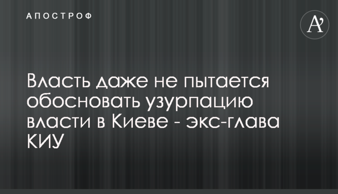 Власть даже не пытается обосновать узурпацию власти в Киеве - экс-глава КИУ