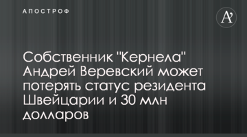 Власник "Кернел" Андрій Веревський може втратити статус резидента Швейцарії та 30 млн доларів