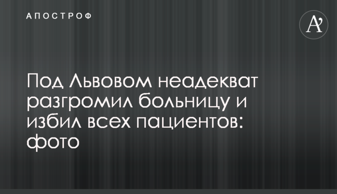Под Львовом неадекват разгромил больницу и избил всех пациентов: фото