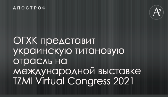 ОГХК представит украинскую титановую отрасль на международной выставке TZMI Virtual Congress 2021