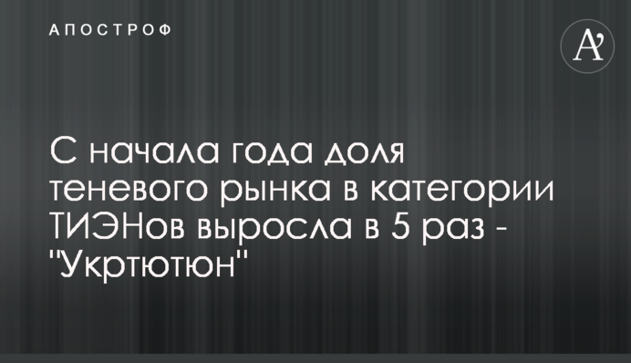 С начала года доля теневого рынка в категории ТИЭНов выросла в 5 раз - 