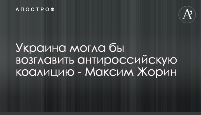 Україна могла б очолити антиросійську коаліцію - Максим Жорін
