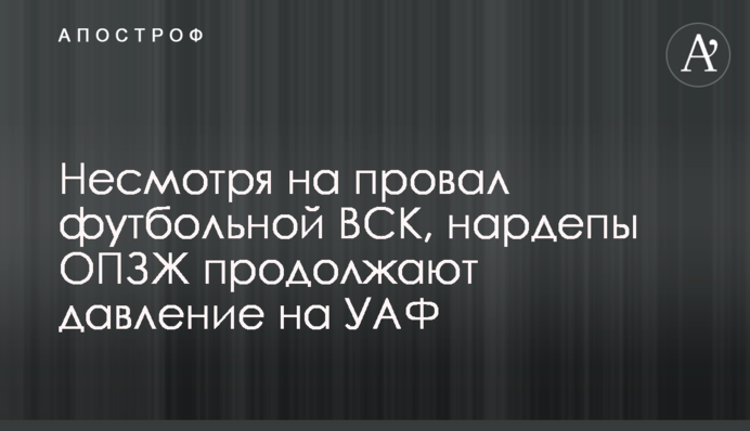 Несмотря на провал футбольной ВСК, нардепы ОПЗЖ продолжают давление на УАФ