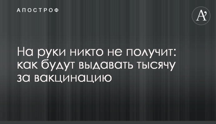 На руки никто не получит: как будут выдавать тысячу за вакцинацию
