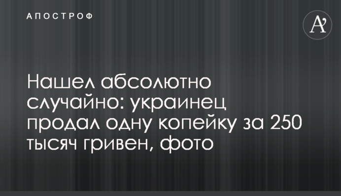 Знайшов абсолютно випадково: українець продав одну копійку за 250 тисяч гривень, фото