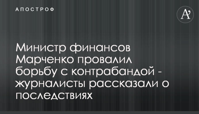 Міністр фінансів Марченко провалив боротьбу з контрабандою - журналісти розповіли про наслідки
