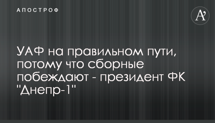 УАФ на правильном пути, потому что сборные побеждают - президент ФК 