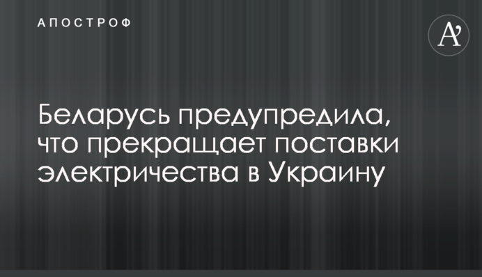 Беларусь предупредила, что прекращает поставки электричества в Украину
