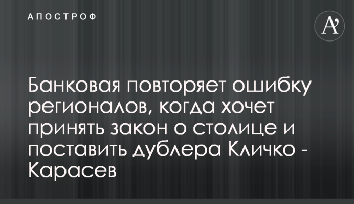 Банковая повторяет ошибку регионалов, когда хочет принять закон о столице и поставить дублера Кличко - Карасев