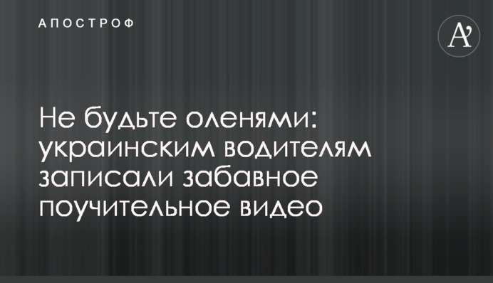 Не будьте оленями: українським водіям записали кумедне повчальне відео