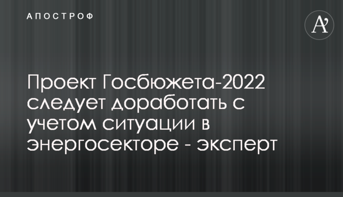 Проект Госбюжета-2022 следует доработать с учетом ситуации в энергосекторе - эксперт