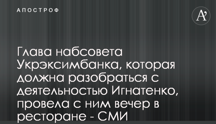 Голова наглядової ради Укрексімбанку, яка має розібратися з діяльністю Ігнатенка, провела з ним вечір у ресторані - ЗМІ