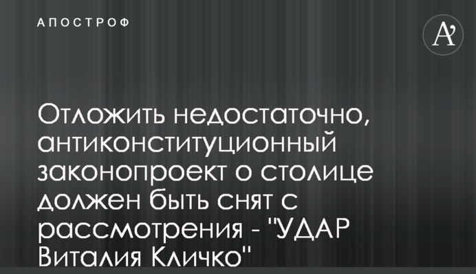 Отложить недостаточно, антиконституционный законопроект о столице должен быть снят с рассмотрения - 